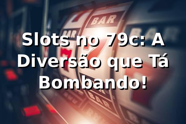 Slots no 79c: A Diversão que Tá Bombando! 🎰